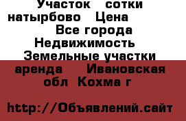 Участок 33сотки натырбово › Цена ­ 50 000 - Все города Недвижимость » Земельные участки аренда   . Ивановская обл.,Кохма г.